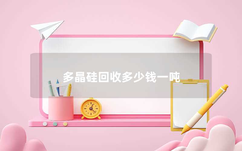 多晶硅回收多少錢(qián)一噸