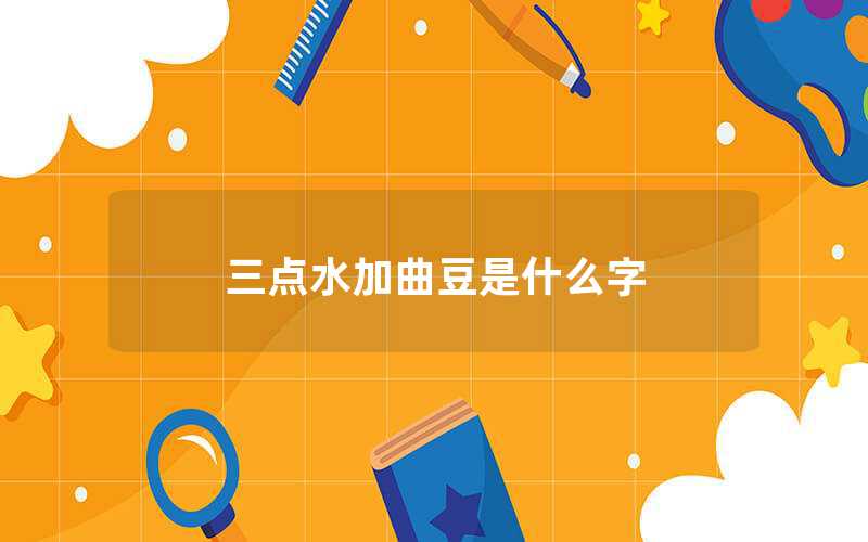 三點(diǎn)水加曲豆是什么字