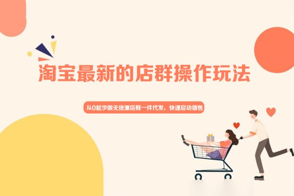 從0起步做無貨源店群一件代發(fā)，淘寶最新的店群操作玩法，快速啟動銷售