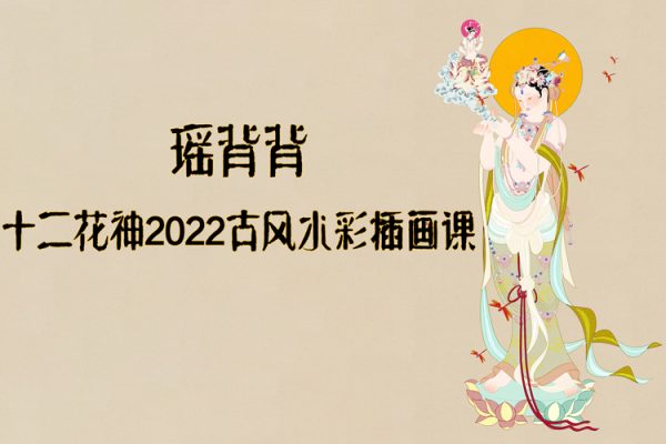 瑤背背十二花神2022古風(fēng)水彩插畫課【畫質(zhì)高清有筆刷】