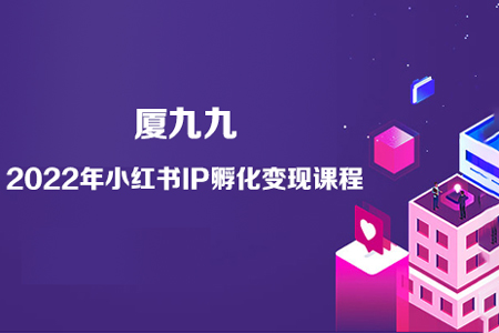 廈九九-2022年小紅書IP孵化變現(xiàn)課程