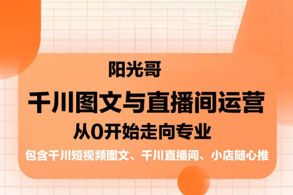 陽光哥·千川圖文與直播間運營，從0開始走向專業，包含千川短視頻圖文、千川直播間、小店隨心推