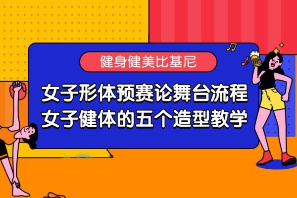 女子形體預賽論舞臺流程；女子健體的五個造型教學