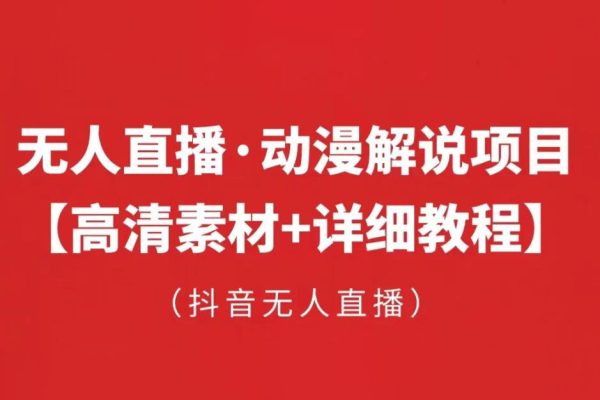 抖音無(wú)人直播·動(dòng)漫解說(shuō)項(xiàng)目：吸金掛機(jī)躺賺可落地實(shí)操【工具+素材+教程】