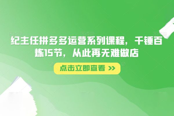紀主任拼多多運營系列課程，千錘百煉15節(jié)，從此再無難做店