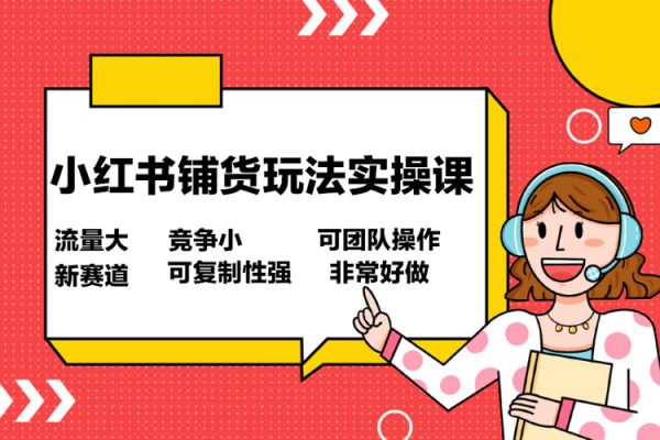 小紅書(shū)鋪貨玩法實(shí)操課，流量大，競(jìng)爭(zhēng)小，非常好做，新賽道，可復(fù)制性強(qiáng)，可團(tuán)隊(duì)操作