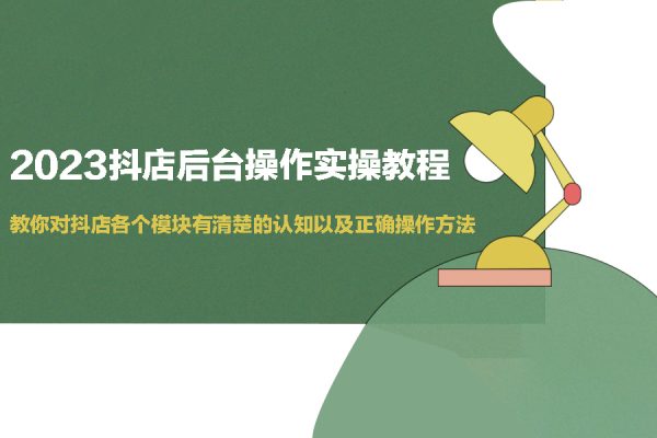 2023抖店后臺(tái)操作實(shí)操教程，教你對(duì)抖店各個(gè)模塊有清楚的認(rèn)知以及正確操作方法