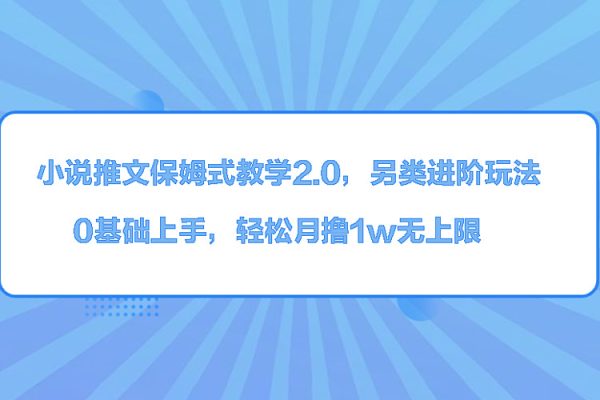小說推文保姆式教學2.0，另類進階玩法，0基礎上手，輕松月擼1w無上限