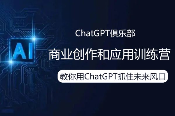ChatGPT俱樂部·商業創作和應用訓練營，教你用ChatGPT抓住未來風口