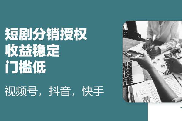 短劇分銷授權，收益穩定，門檻低（視頻號，抖音，快手）