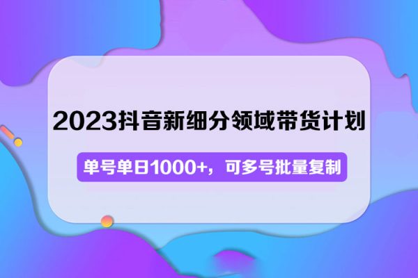 2023抖音新細(xì)分領(lǐng)域帶貨計劃：單號單日1000+，可多號批量復(fù)制