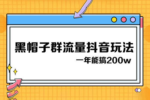 黑帽子群流量抖音玩法，一年能搞200w