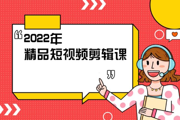 2022年精品短視頻剪輯課，學完掌握剪映的剪輯技巧，用剪映剪輯出各類大片效果