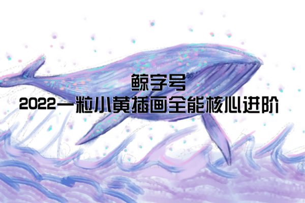 鯨字號2022一粒小黃插畫全能核心進(jìn)階