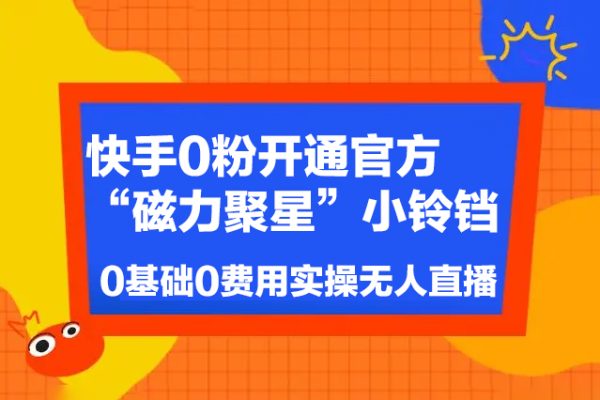 快手0粉開通官方“磁力聚星”小鈴鐺，0基礎0費用實操無人直播“軟件拉新”，每晚輕松入賬1000+【揭秘】