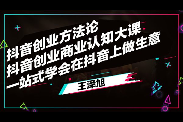 王澤旭·抖音創業方法論，?抖音創業商業認知大課，一站式學會在抖音上做生意