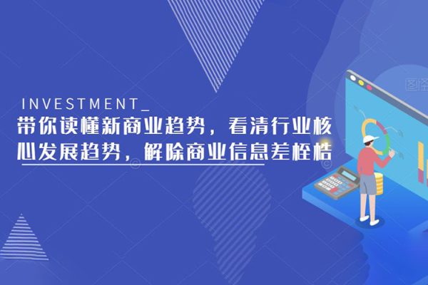 帶你讀懂新商業(yè)趨勢，看清行業(yè)核心發(fā)展趨勢，解除商業(yè)信息差桎梏