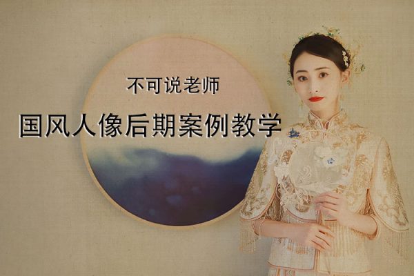 不可說(shuō)老師-國(guó)風(fēng)人像后期案例教學(xué)