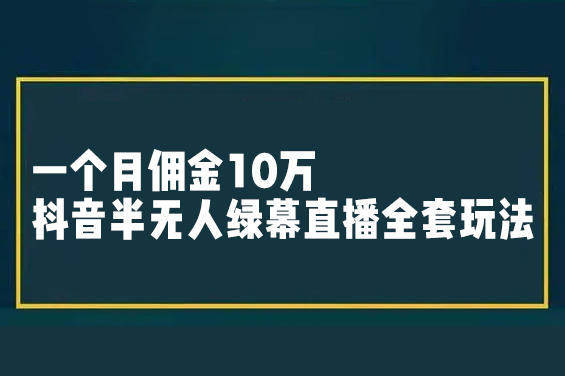 一個月傭金10萬的抖音半無人綠幕直播全套玩法（送視頻素材，直播話術(shù)）