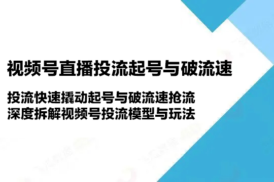 視頻號直播投流起號與破流速，投流快速撬動起號與破流速搶流，深度拆解視頻號投流模型與玩法