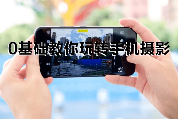 《0基礎教你玩轉手機攝影》67節(jié)課手把手實操講解，好學易懂