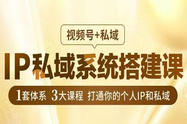 IP私域系統(tǒng)搭建課，視頻號(hào)+私域?，1套體系3大課程，打通你的個(gè)人IP和私域