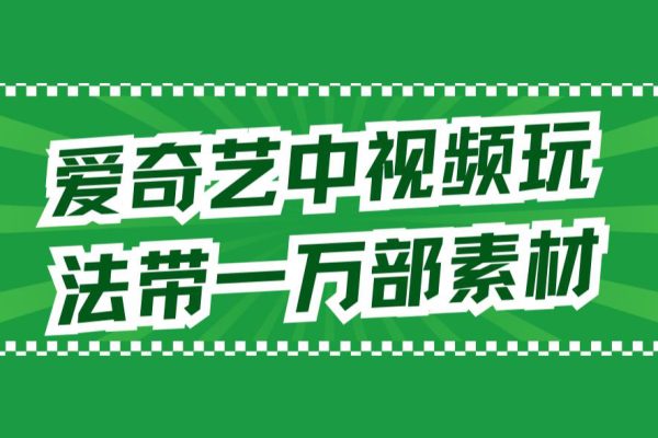 愛(ài)奇藝中視頻玩法，不用擔(dān)心版權(quán)問(wèn)題（詳情教程+一萬(wàn)部素材）