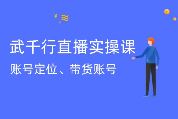 武千行直播實(shí)操課，賬號定位、帶貨賬號搭建、選品等