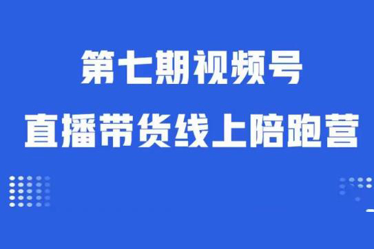 視頻號(hào)直播帶貨線上陪跑營(yíng)第七期：算法解析+起號(hào)邏輯+實(shí)操運(yùn)營(yíng)