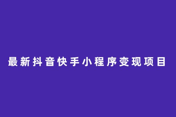 最新抖音快手小程序變現(xiàn)項(xiàng)目，只要爆一個(gè)都是幾千+