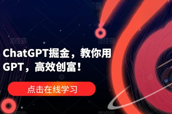 ChatGPT掘金，教你用GPT，高效創富！