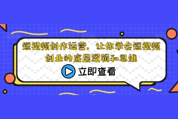 短視頻創(chuàng)作運營，讓你學(xué)會短視頻創(chuàng)業(yè)的底層邏輯和思維
