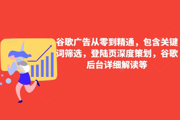 谷歌廣告從零到精通，包含關(guān)鍵詞篩選，登陸頁深度策劃，谷歌后臺詳細(xì)解讀等