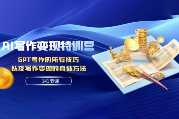 AI寫作變現(xiàn)特訓(xùn)營(yíng)：GPT寫作的所有技巧以及寫作變現(xiàn)的具體方法（141節(jié)課）
