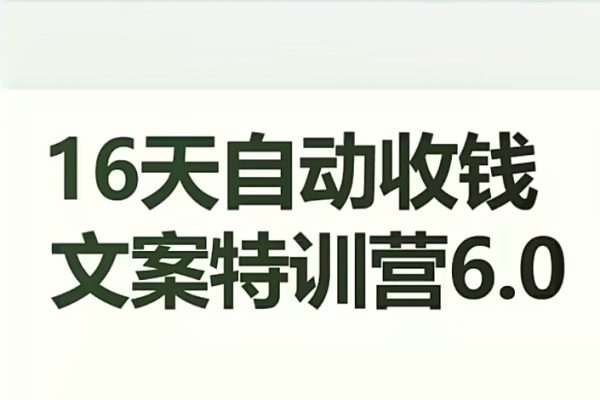 16天自動(dòng)收錢文案特訓(xùn)營(yíng)6.0，學(xué)會(huì)兒每天自動(dòng)咔咔收錢