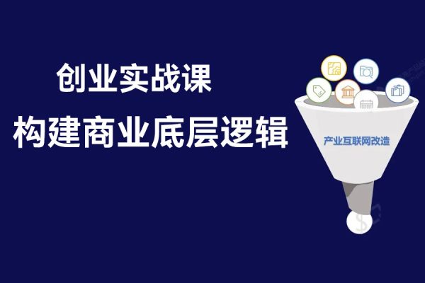 創業實戰課，構建商業底層邏輯，實操性強