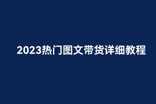 2023熱門圖文帶貨詳細教程，小白輕松上手！