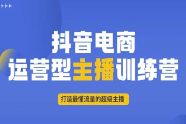 抖音電商運(yùn)營(yíng)型主播訓(xùn)練營(yíng)，打造最懂流量的超級(jí)主播