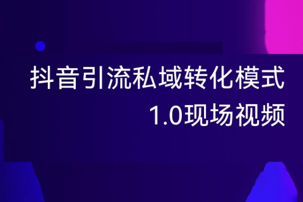 抖音引流私域轉(zhuǎn)化模式1.0現(xiàn)場(chǎng)視頻