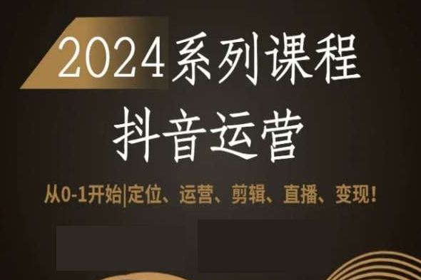 2024從0-1開(kāi)始抖音運(yùn)營(yíng)全套系列課程