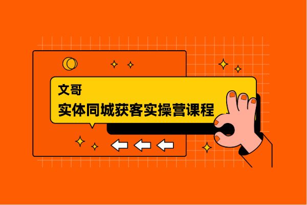 文哥實體同城獲客實操營課程，實體老板必學(xué)內(nèi)容
