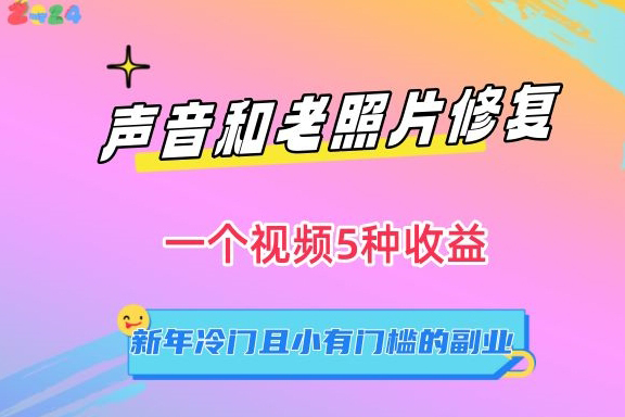 聲音和老照片修復，一個視頻5種收益，新年冷門且小有門檻的副業【揭秘】