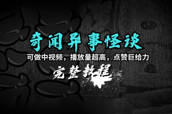 奇聞異事怪談完整教程，可做中視頻，播放量超高，點贊巨給力（教程+素材）