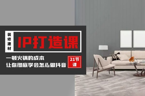 裝修建材IP打造課，一頓火鍋的成本，讓你徹底學(xué)會(huì)怎么做抖音