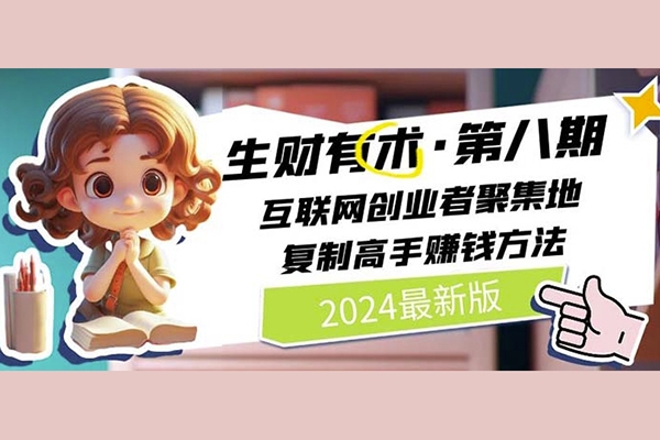 2024生財(cái)有術(shù)·第八期 互聯(lián)網(wǎng)創(chuàng)業(yè)者聚集地，復(fù)制高手賺錢方法(5月9日更新)