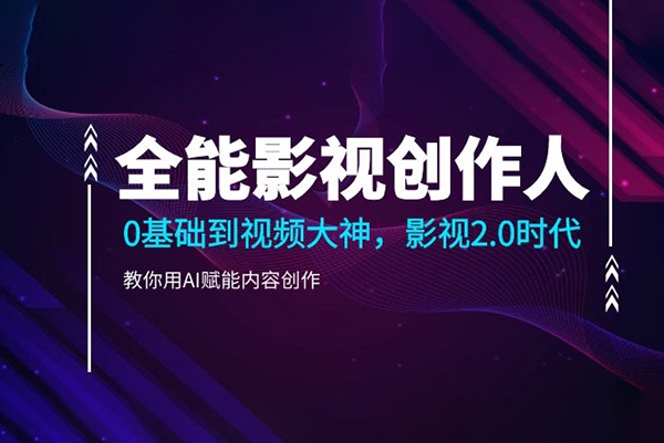全能影視創作人2.0，0基礎到視頻大神，教你用AI賦能內容創作