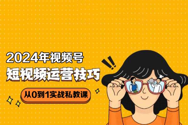 2024年視頻號(hào)短視頻帶貨變現(xiàn)從0到1實(shí)戰(zhàn)私教課(31節(jié)視頻課)