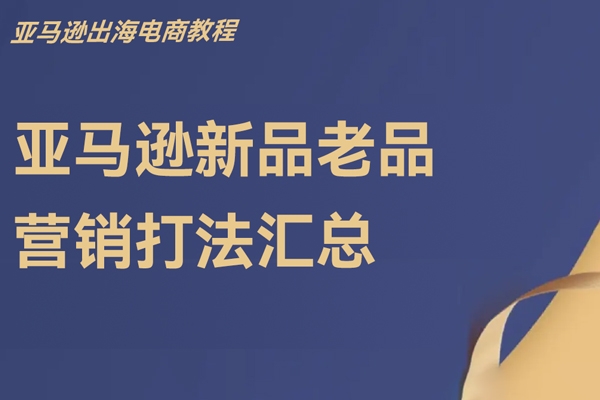 亞馬遜新品老品營(yíng)銷打法匯總，亞馬遜出海電商教程