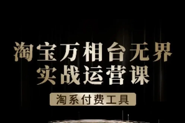 淘系萬相臺無界實戰運營課，淘系付費工具課