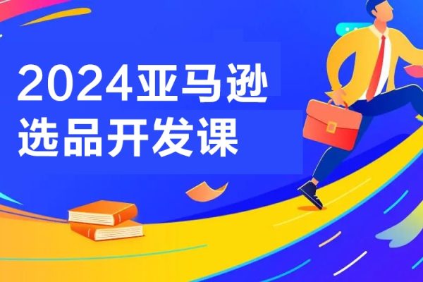 2024亞馬遜選品開發(fā)課，從0到1，帶給你全面豐富的亞馬遜選品知識